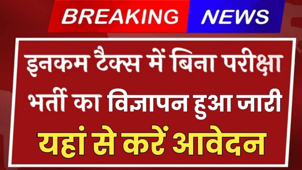 Income Tax Bharti: इनकम टैक्स में बिना परीक्षा निकली भर्ती यहां से करें आवेदन