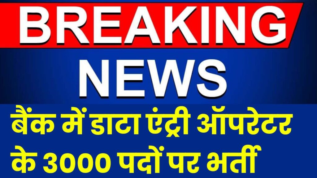 बैंक में डाटा एंट्री ऑपरेटर के 3000 पदों पर निकली बंपर वेकेंसी जल्दी करें यहां से ऑनलाइन आवेदन