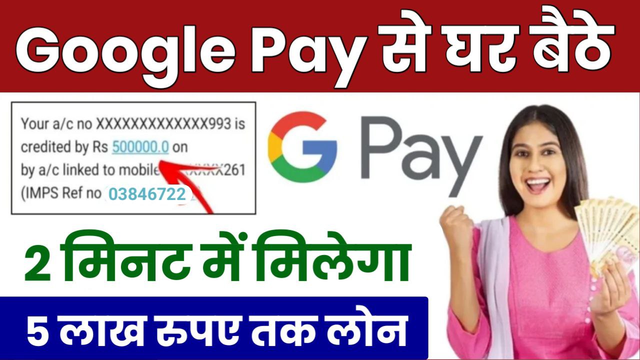 Google Pay से 5 लाख का Loan मिलेगा घर बैठे आसानी से जानें 2 मिनट में लोन का बेस्ट तरीका